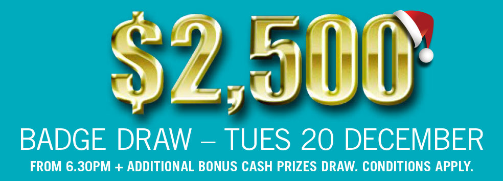 $2,500 BADGE DRAW TUE 20 DEC