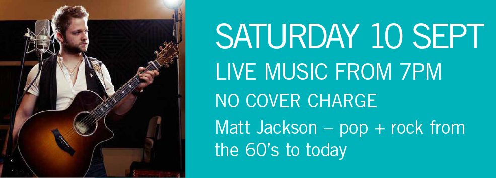 LIVE MUSIC - Matt Jackson Saturday 10 Sept 7pm NO COVER CHARGE